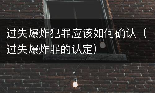 过失爆炸犯罪应该如何确认（过失爆炸罪的认定）