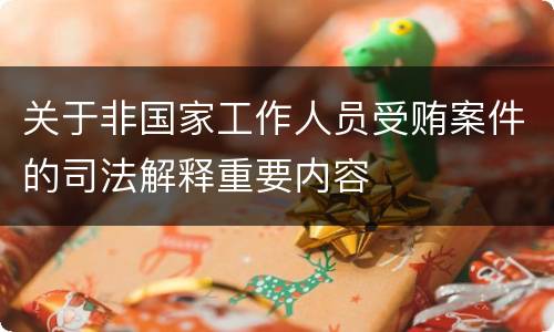 关于非国家工作人员受贿案件的司法解释重要内容