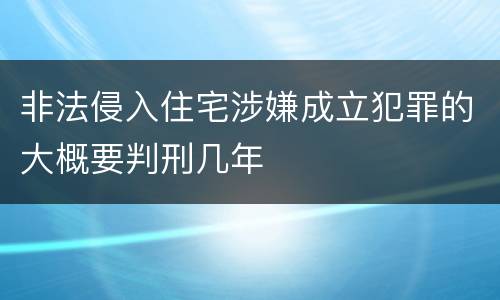 非法侵入住宅涉嫌成立犯罪的大概要判刑几年