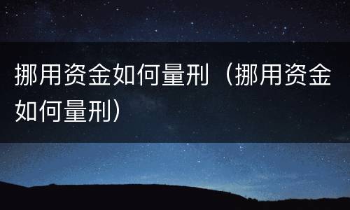 挪用资金如何量刑（挪用资金如何量刑）