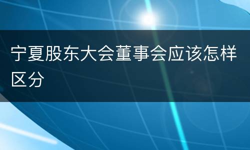 宁夏股东大会董事会应该怎样区分