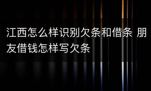 江西怎么样识别欠条和借条 朋友借钱怎样写欠条