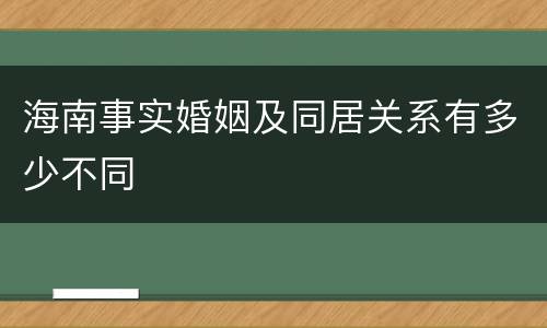 海南事实婚姻及同居关系有多少不同