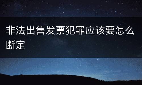 非法出售发票犯罪应该要怎么断定