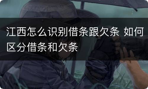 江西怎么识别借条跟欠条 如何区分借条和欠条