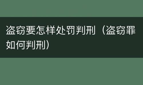 盗窃要怎样处罚判刑（盗窃罪如何判刑）