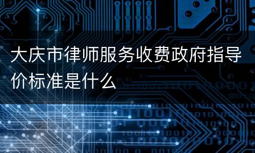 大庆市律师服务收费政府指导价标准是什么