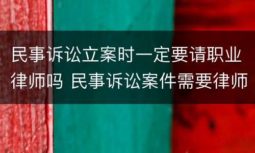 民事诉讼立案时一定要请职业律师吗 民事诉讼案件需要律师吗