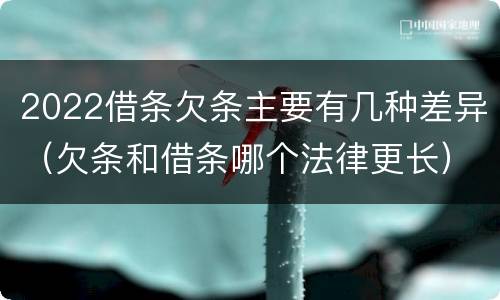 2022借条欠条主要有几种差异（欠条和借条哪个法律更长）