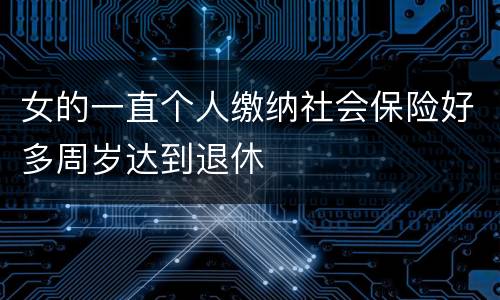 女的一直个人缴纳社会保险好多周岁达到退休