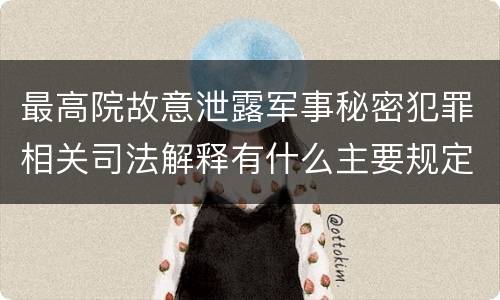 最高院故意泄露军事秘密犯罪相关司法解释有什么主要规定