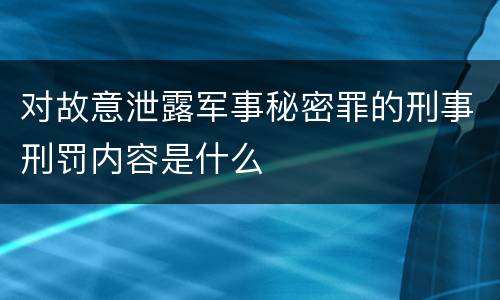 对故意泄露军事秘密罪的刑事刑罚内容是什么
