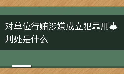 对单位行贿涉嫌成立犯罪刑事判处是什么