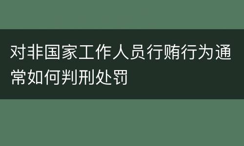 对非国家工作人员行贿行为通常如何判刑处罚