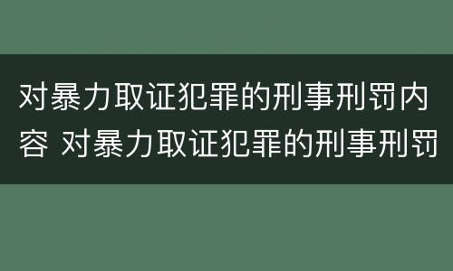 对暴力取证犯罪的刑事刑罚内容 对暴力取证犯罪的刑事刑罚内容是