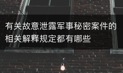 有关故意泄露军事秘密案件的相关解释规定都有哪些