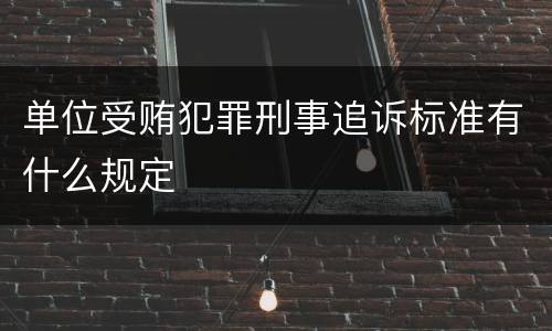 单位受贿犯罪刑事追诉标准有什么规定