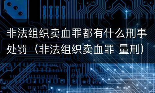 非法组织卖血罪都有什么刑事处罚（非法组织卖血罪 量刑）