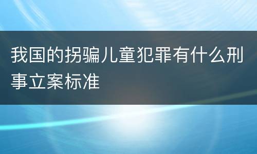 我国的拐骗儿童犯罪有什么刑事立案标准