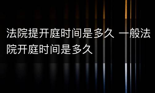 法院提开庭时间是多久 一般法院开庭时间是多久