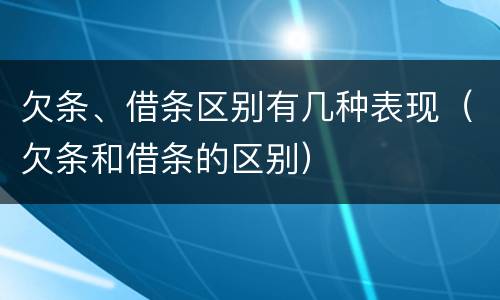 欠条、借条区别有几种表现（欠条和借条的区别）