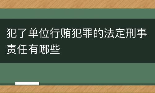 犯了单位行贿犯罪的法定刑事责任有哪些
