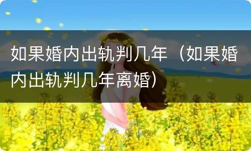 如果婚内出轨判几年（如果婚内出轨判几年离婚）