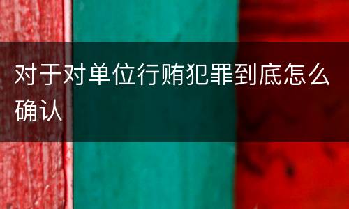 对于对单位行贿犯罪到底怎么确认