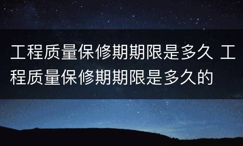 工程质量保修期期限是多久 工程质量保修期期限是多久的