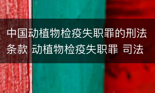 中国动植物检疫失职罪的刑法条款 动植物检疫失职罪 司法解释