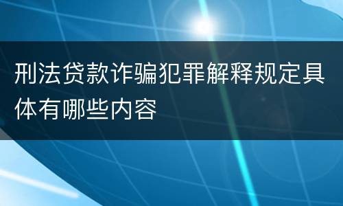 刑法贷款诈骗犯罪解释规定具体有哪些内容