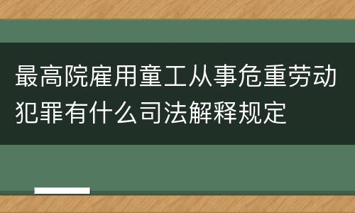 最高院雇用童工从事危重劳动犯罪有什么司法解释规定