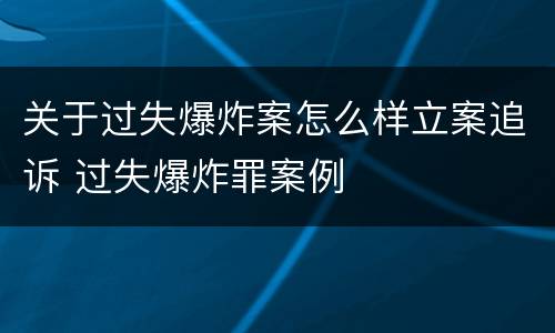 关于过失爆炸案怎么样立案追诉 过失爆炸罪案例