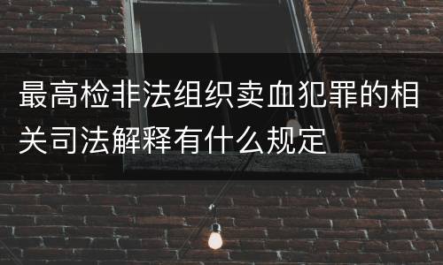 最高检非法组织卖血犯罪的相关司法解释有什么规定