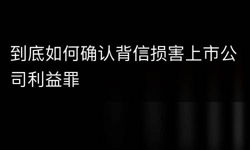 到底如何确认背信损害上市公司利益罪