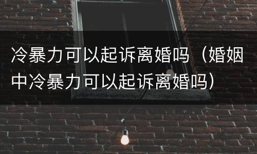 冷暴力可以起诉离婚吗（婚姻中冷暴力可以起诉离婚吗）