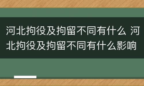 河北拘役及拘留不同有什么 河北拘役及拘留不同有什么影响