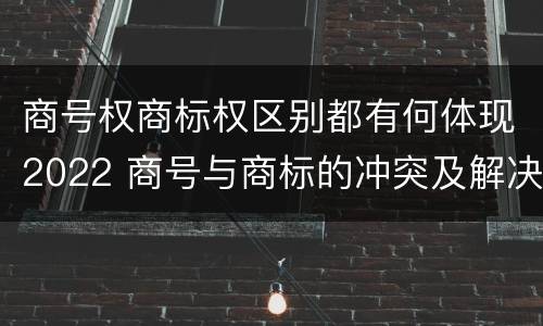 商号权商标权区别都有何体现2022 商号与商标的冲突及解决措施