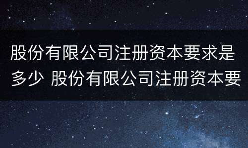 股份有限公司注册资本要求是多少 股份有限公司注册资本要求是多少钱