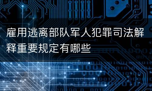 雇用逃离部队军人犯罪司法解释重要规定有哪些