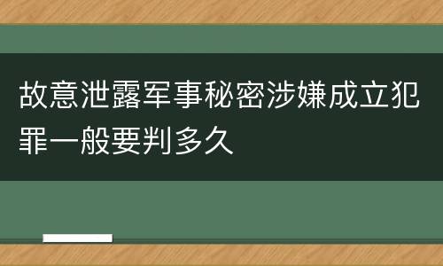 故意泄露军事秘密涉嫌成立犯罪一般要判多久