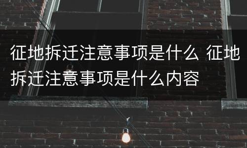 征地拆迁注意事项是什么 征地拆迁注意事项是什么内容