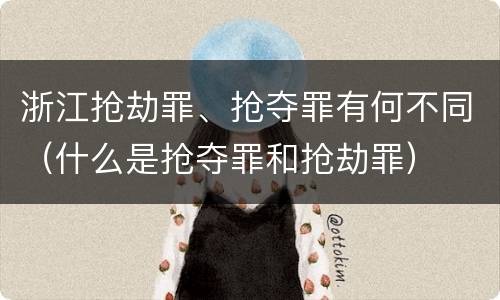 浙江抢劫罪、抢夺罪有何不同（什么是抢夺罪和抢劫罪）