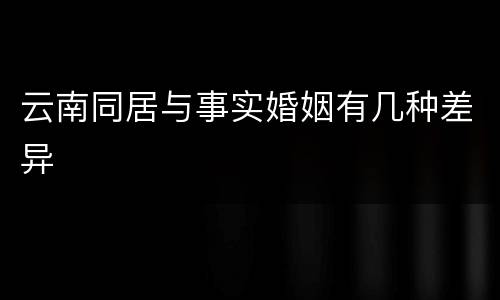 云南同居与事实婚姻有几种差异