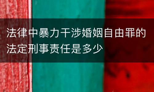 法律中暴力干涉婚姻自由罪的法定刑事责任是多少