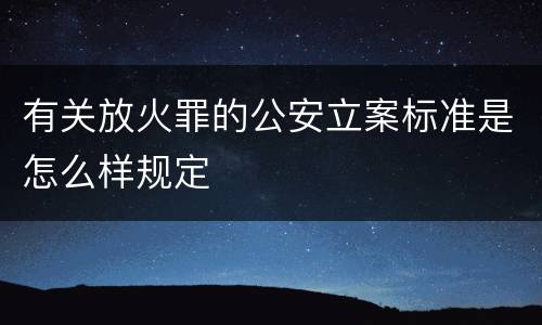 有关放火罪的公安立案标准是怎么样规定