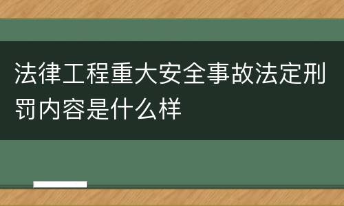法律工程重大安全事故法定刑罚内容是什么样