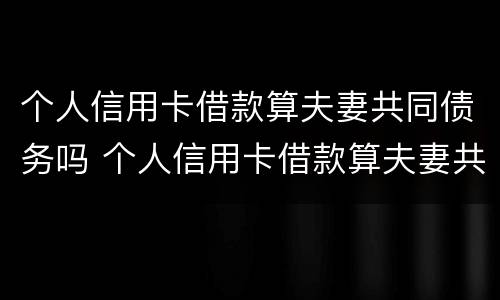 个人信用卡借款算夫妻共同债务吗 个人信用卡借款算夫妻共同债务吗