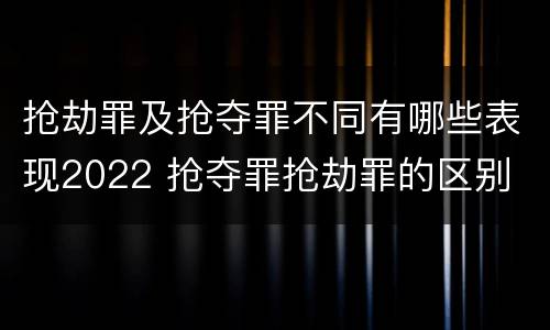 抢劫罪及抢夺罪不同有哪些表现2022 抢夺罪抢劫罪的区别