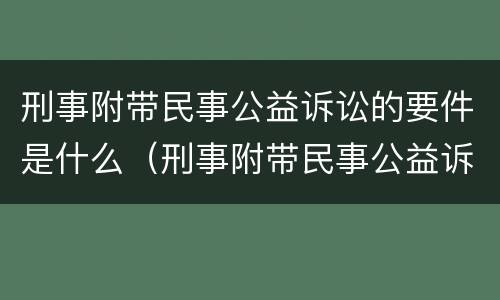 刑事附带民事公益诉讼的要件是什么（刑事附带民事公益诉讼的概念和特征）